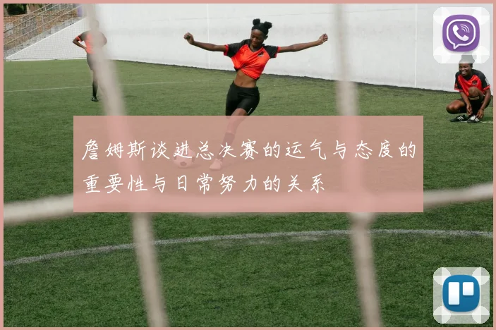 詹姆斯谈进总决赛的运气与态度的重要性与日常努力的关系