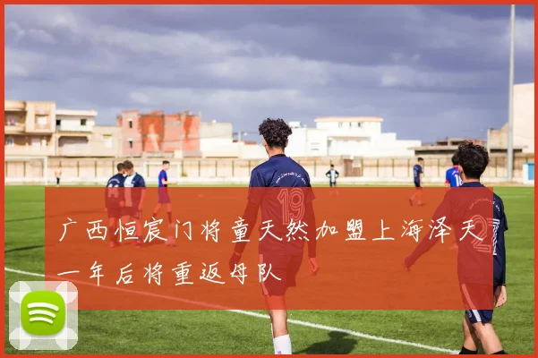 广西恒宸门将童天然加盟上海泽天一年后将重返母队