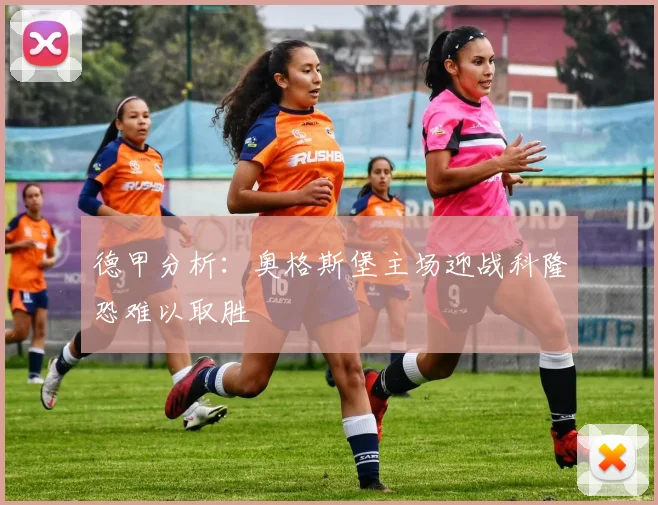 德甲分析：奥格斯堡主场迎战科隆恐难以取胜