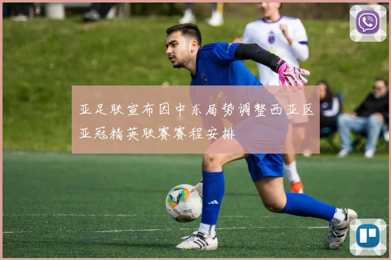 亚足联宣布因中东局势调整西亚区亚冠精英联赛赛程安排