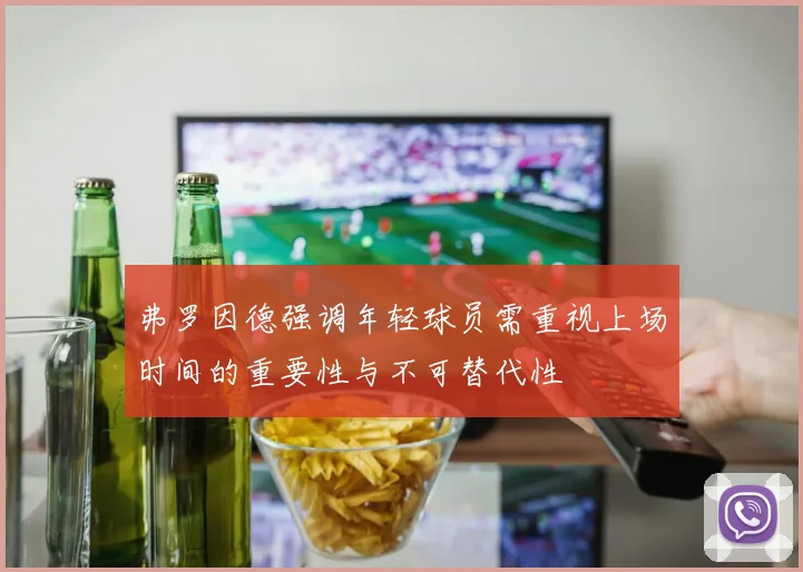 弗罗因德强调年轻球员需重视上场时间的重要性与不可替代性