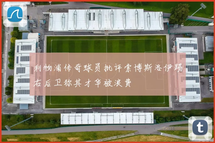 利物浦传奇球员批评索博斯洛伊踢右后卫称其才华被浪费