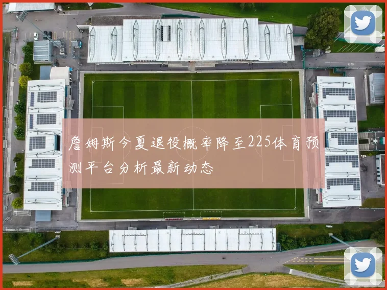 詹姆斯今夏退役概率降至225体育预测平台分析最新动态
