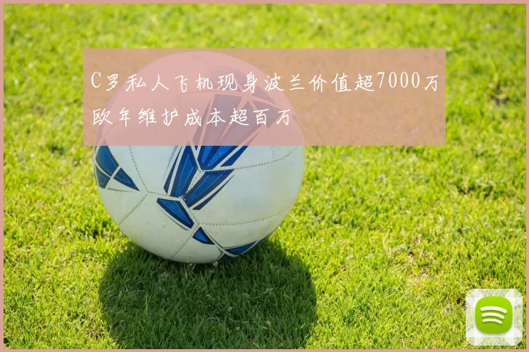 C罗私人飞机现身波兰价值超7000万欧年维护成本超百万