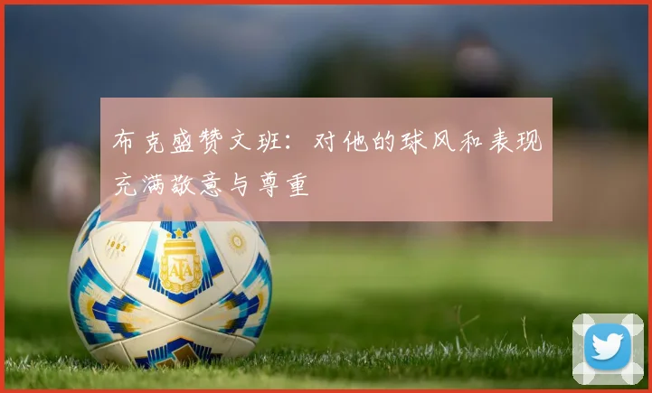 布克盛赞文班：对他的球风和表现充满敬意与尊重